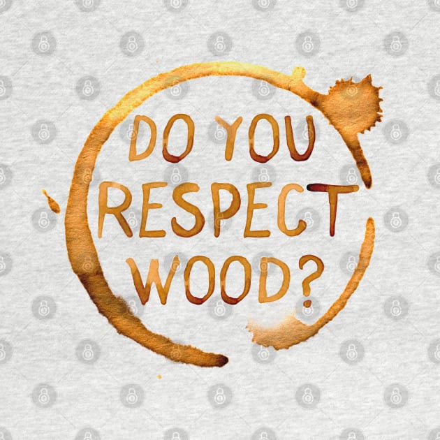 Do You Respect Wood? by tvshirts